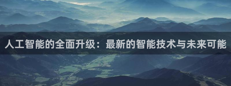 人工智能的全面升级：最新的智能技术与未来可能
