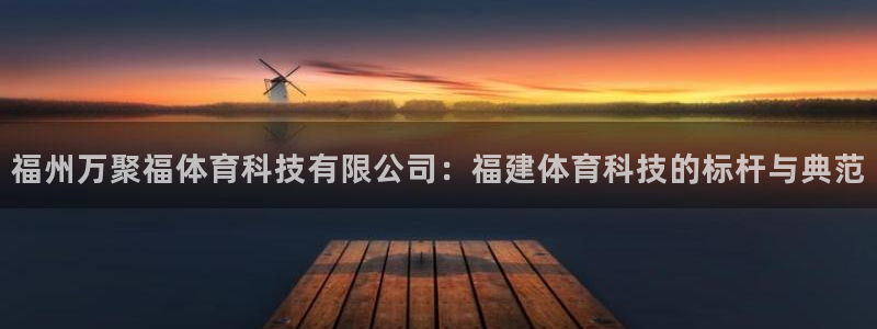 福州万聚福体育科技有限公司：福建体育科技的标杆与典范