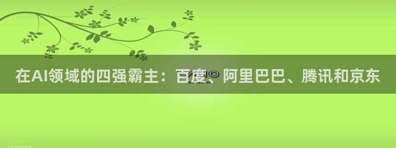在AI领域的四强霸主：百度、阿里巴巴、腾讯和京东