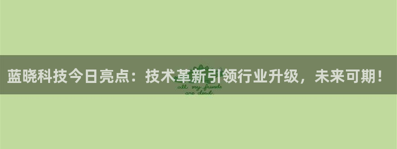 蓝晓科技今日亮点：技术革新引领行业升级，未来可期！