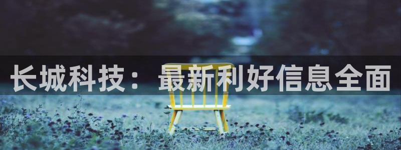 长城科技：最新利好信息全面