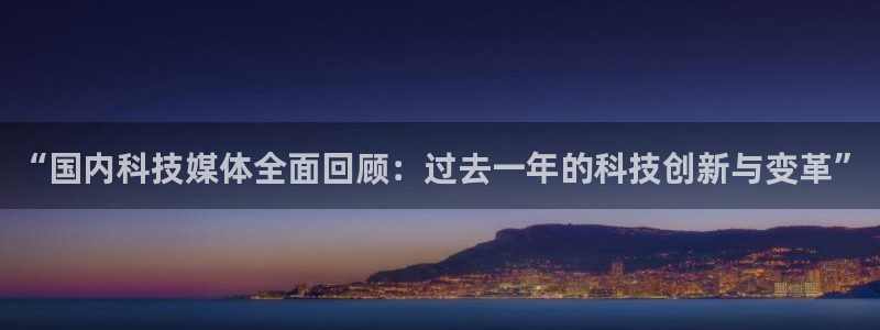 “国内科技媒体全面回顾：过去一年的科技创新与变革”