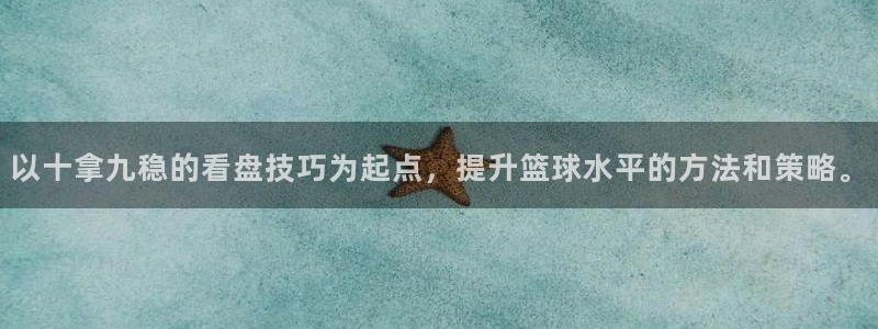 以十拿九稳的看盘技巧为起点，提升篮球水平的方法和策略。
