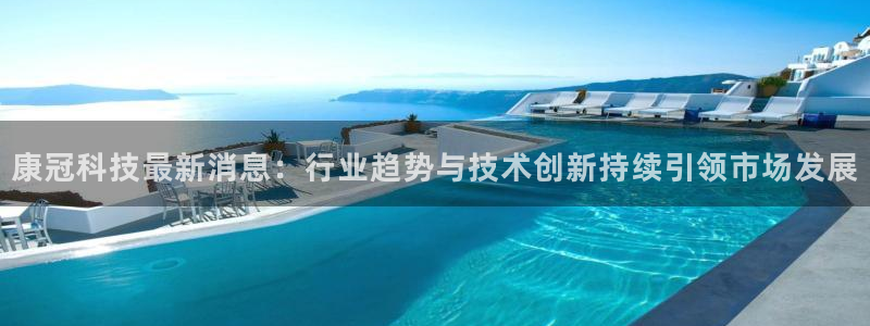 康冠科技最新消息：行业趋势与技术创新持续引领市场发展