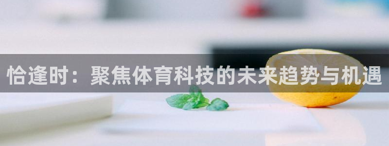 恰逢时：聚焦体育科技的未来趋势与机遇